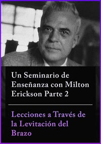 Milton H. Erickson, MD & Jeffrey K. Zeig, PhD - Un Seminario de Enseñanza con Milton Erickson Parte 2 - Lecciones a Través de la Levitación del Brazo