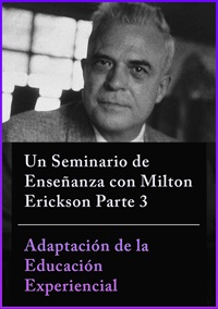 Milton H. Erickson, MD & Jeffrey K. Zeig, PhD - Un Seminario de Enseñanza con Milton Erickson Parte 3 - Adaptación de la Educación Experiencial