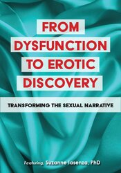 Suzanne Iasenza - From Dysfunction to Erotic Discovery: Transforming the Sexual Narrative