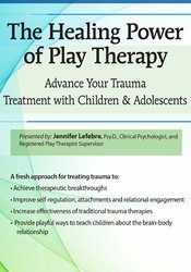 The Healing Power of Play Therapy: Advance Your Trauma Treatment with Children & Adolescent - Jennifer Lefebre