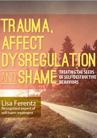 Trauma, Affect Dysregulation and Shame: Treating the Seeds of Self-Destructive Behaviors - Lisa Ferentz