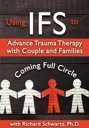 Using IFS to Advance Trauma Therapy with Couples and Families: Coming Full Circle - Richard C. Schwartz