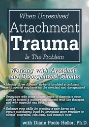 When Unresolved Attachment Trauma Is the Problem: Working with Avoidant and Disorganized Clients - Diane Poole Heller