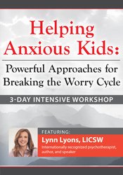 3-Day Intensive Workshop Helping Anxious Kids: Powerful Approaches for Breaking the Worry Cycle - Lynn Lyons