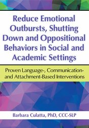 Barbara Culatta - Reduce Emotional Outbursts, Shutting Down and Oppositional Behaviors in Social and Academic Settings: Proven Language, Communication- and Attachment-Based Interventions