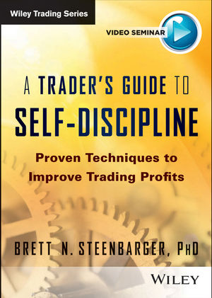 Brett Steenbarger - A Trader’s Guide to Self-Discipline: Proven Techniques to Improve Trading Profits