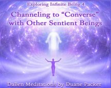 Duane and DaBen - Channeling to ‘Converse’ with Other Sentient Beings: Part 4 Exploring Infinite Being