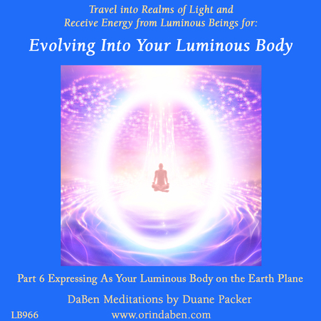 Duane and DaBen - Evolving Into Your Luminous Body: Part 6 Expressing as Your Luminous Body on the Earth Plane