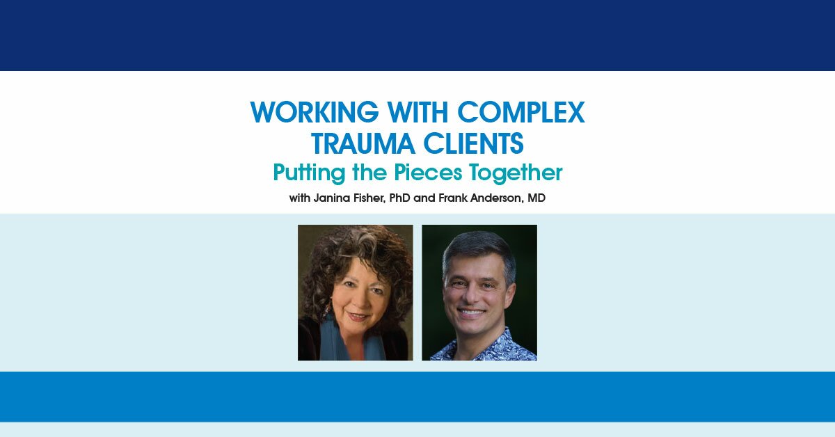 Janina Fisher, Frank Anderson - Working with Complex Trauma Clients: Putting the Pieces Together with Janina Fisher, PhD and Frank Anderson, MD
