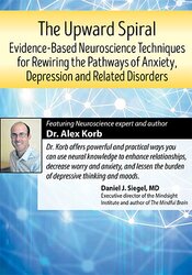 The Upward Spiral: Evidence-Based Neuroscience Techniques for Rewiring the Pathways of Anxiety, Depression and Related Disorders - Alex Korb