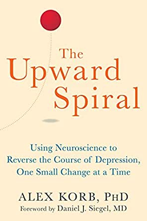 Alex Korb - The Upward Spiral: Using Neuroscience to Reverse the Course of Depression, One Small Change at a Time