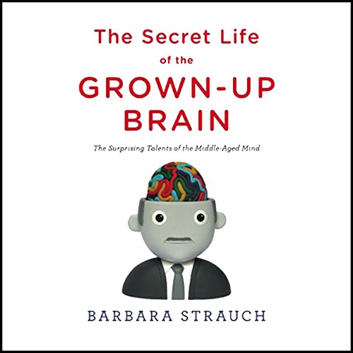 Barbara Strauch - The Secret Life of the Grown-Up Brain