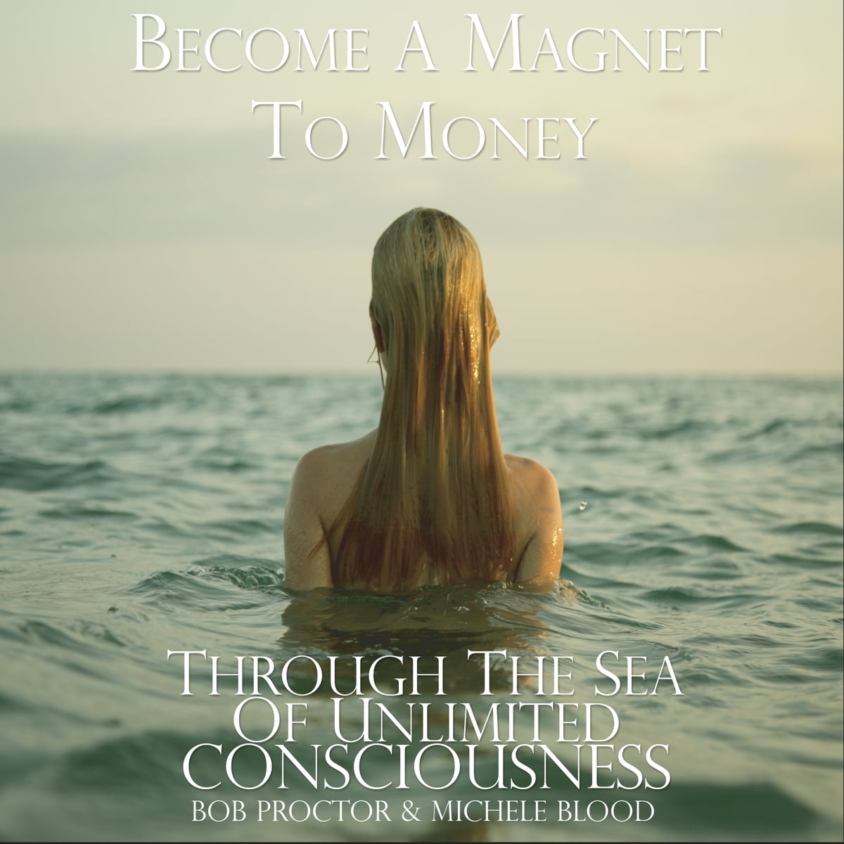 Bob Proctor & Michele Blood - Magnet To Money Through the Sea of Unlimited Consciousness