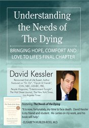 Understanding the Needs of the Dying: Bringing Hope, Comfort and Love to Life’s Final Chapter - David Kessler