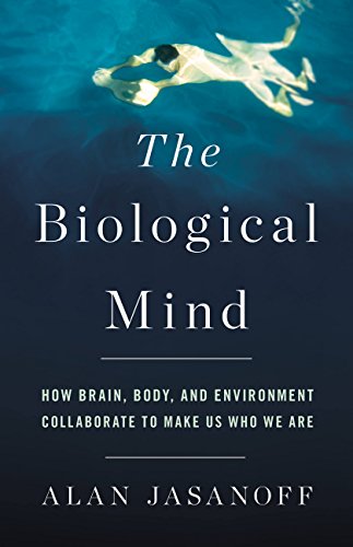 Alan Jasanoff - The Biological Mind: How Brain, Body, and Environment Collaborate to Make Us Who We Are