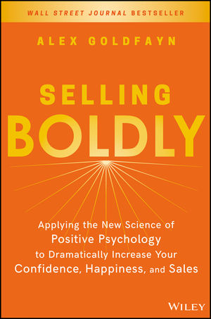 Alex Goldfayn - Selling Boldly: Applying the New Science of Positive Psychology to Dramatically Increase Your Confidence, Happiness, and Sales