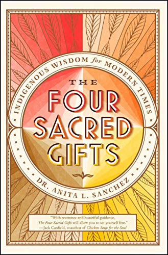 Anita L. Sanchez - The Four Sacred Gifts: Indigenous Wisdom for Modern Times