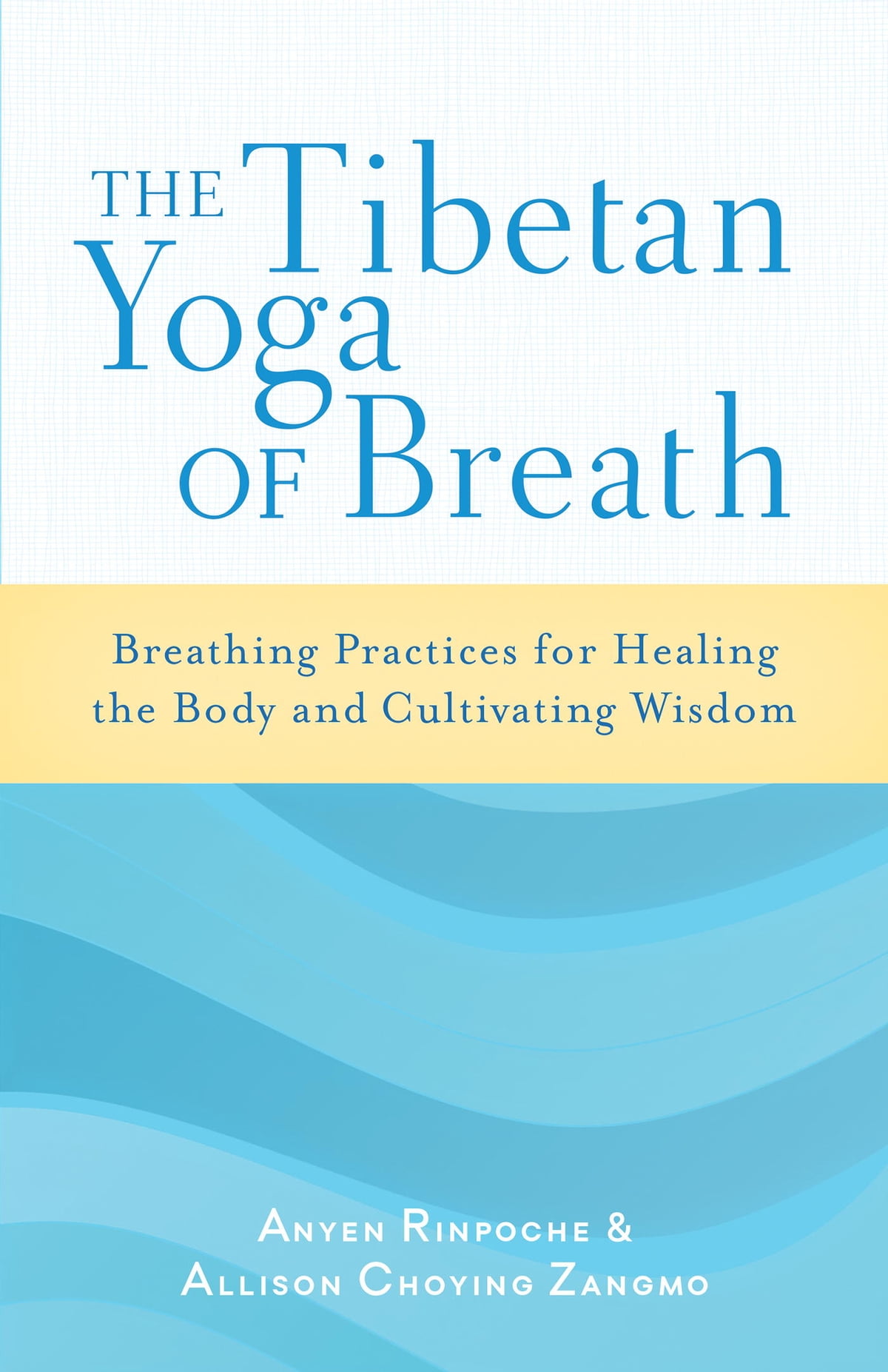 Anyen Rinpoche & Allison Choying Zangmo - The Tibetan Yoga of Breath: Breathing Practices for Healing the Body and Cultivating Wisdom