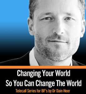 Dr. Dain Heer - Changing Your World So You Can Change The World Telecall Series for Bars Facilitators - Part II
