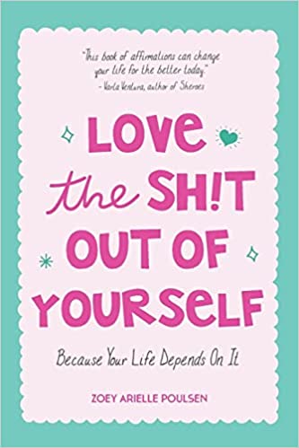 Zoey Arielle Poulsen - Love the Sh!t Out of Yourself: Because Your Life Depends On It