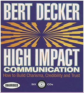 Bert Decker - High Impact Communication: How to Build Charisma, Credibility and Trust