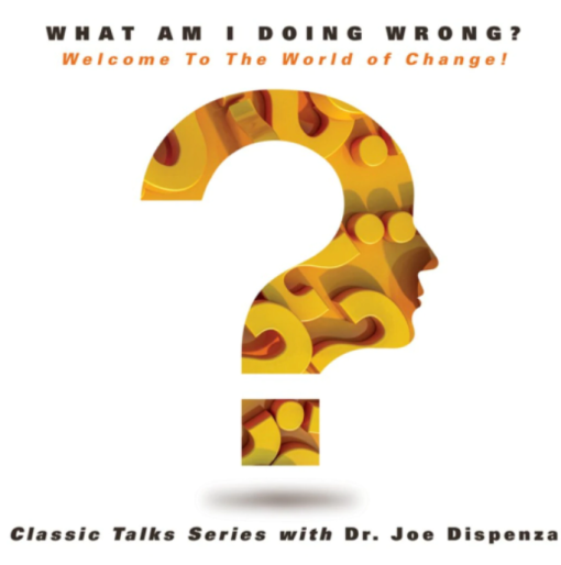 Joe Dispenza - What Am I Doing Wrong - Welcome To The World of Change